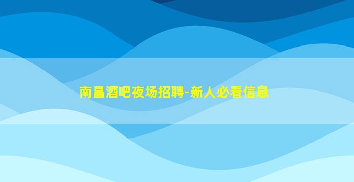 南昌酒吧夜场招聘-新人必看信息